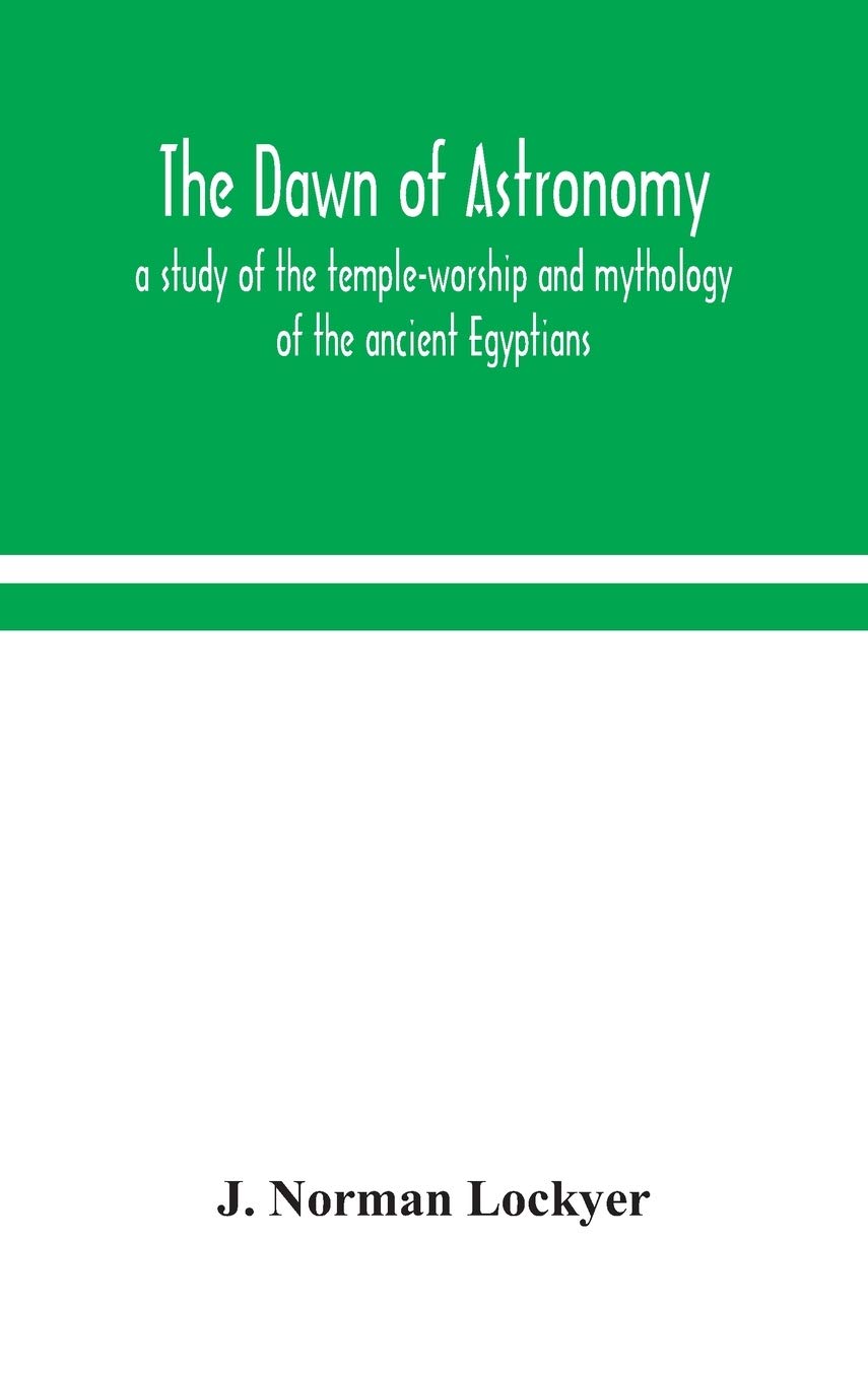 The Dawn Of Astronomy; A Study Of The Temple-Worship And Mythology Of The Ancient Egyptians