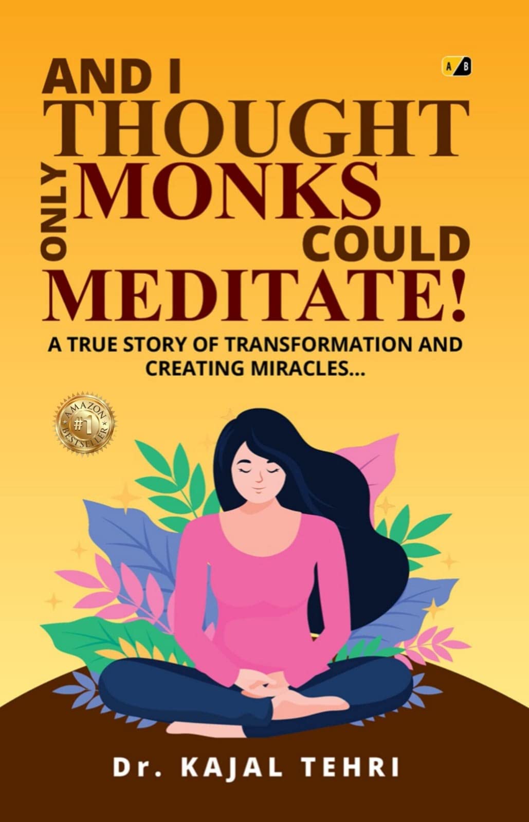 And I Thought Only Monks Could Meditate: A True Story Of Transformation And creating Miracles
