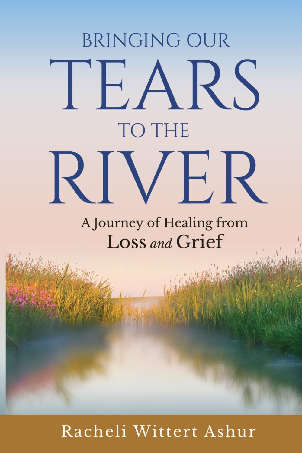Bringing Our Tears To The River: A Journey of Healing from Loss and Grief