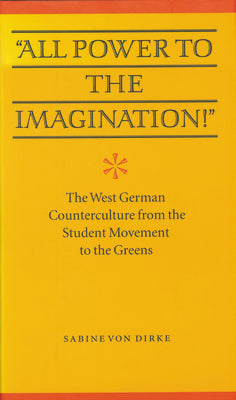 "All Power to the Imagination!": Art and Politics in the West German Counterculture from the Student Movement to the Greens (Modern German Culture & Literature)