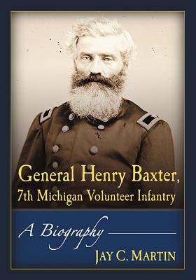 General Henry Baxter, 7th Michigan Volunteer Infantry: A Biography