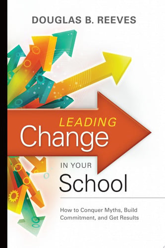 Leading Change in Your School How to Conquer Myths, Build Commitment, and Get Results