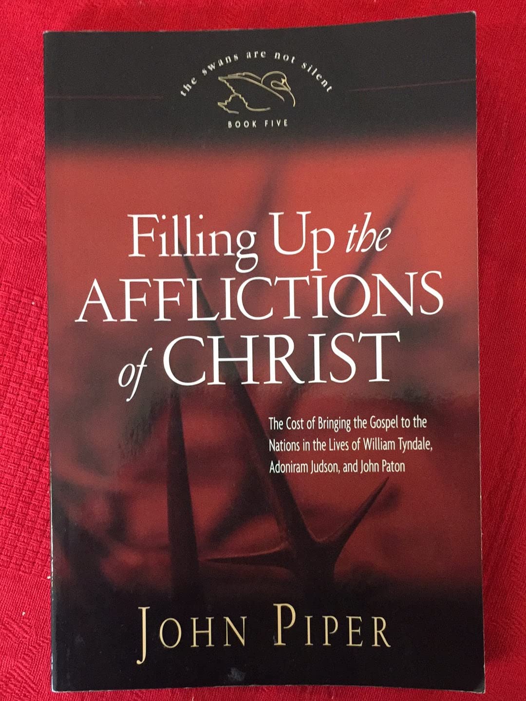 Filling Up the Afflictions of Christ; The Cost of Bringing the Gospel to the Nations in the Lives of William Tyndale, Adoniram Judson, and John Paton