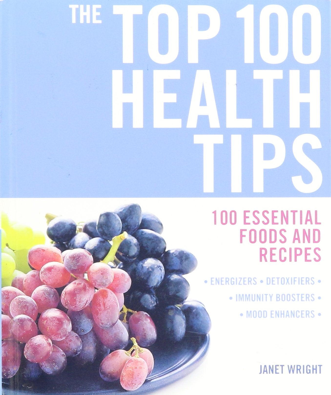 The Top 100 Health Tips- 100 Essential Foods and Recipes, Energizers, Detoxifiers, Immunity Boosters, Mood Enhancers
