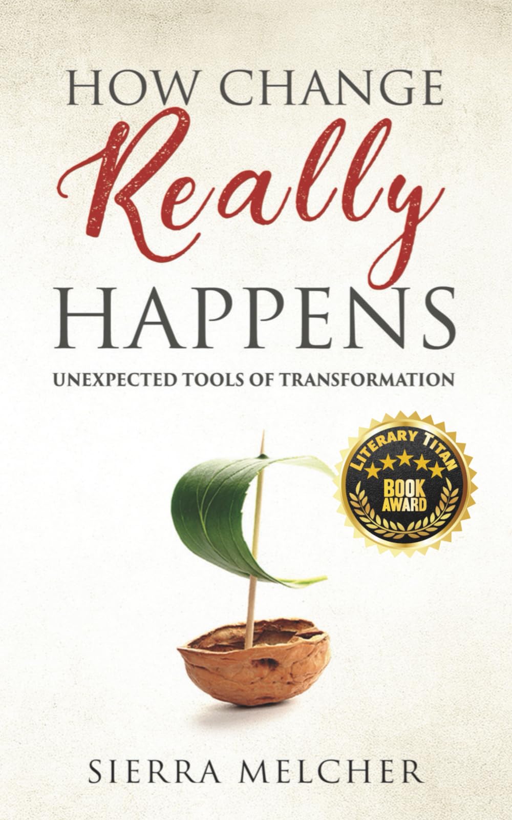 How Change Really Happens: Unexpected Tools of Transformation (The Change You Need)