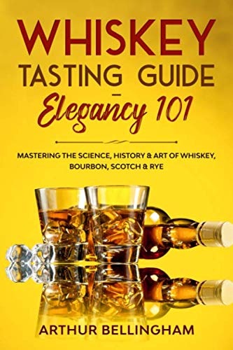 Whiskey Tasting Guide- Elegancy 101: Mastering the Science, History & Art of Whiskey, Bourbon, Scotch & Rye