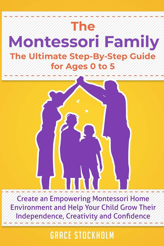 THE MONTESSORI FAMILY, THE ULTIMATE STEP-BY-STEP GUIDE FOR AGES 0 TO 5 Create an Empowering Montessori Home Environment and Help Your Child Grow Their Independence, Creativity and Confidence - 4116