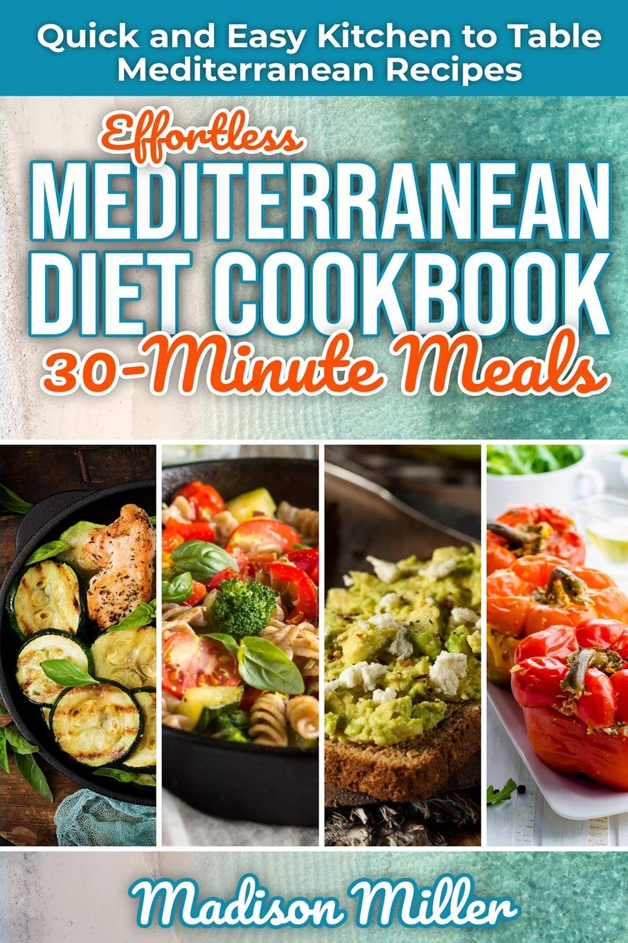 Effortless Mediterranean Diet Cookbook 30-Minute Meals: Quick and Easy Kitchen to Table Mediterranean Recipes (Mediterranean Cooking)