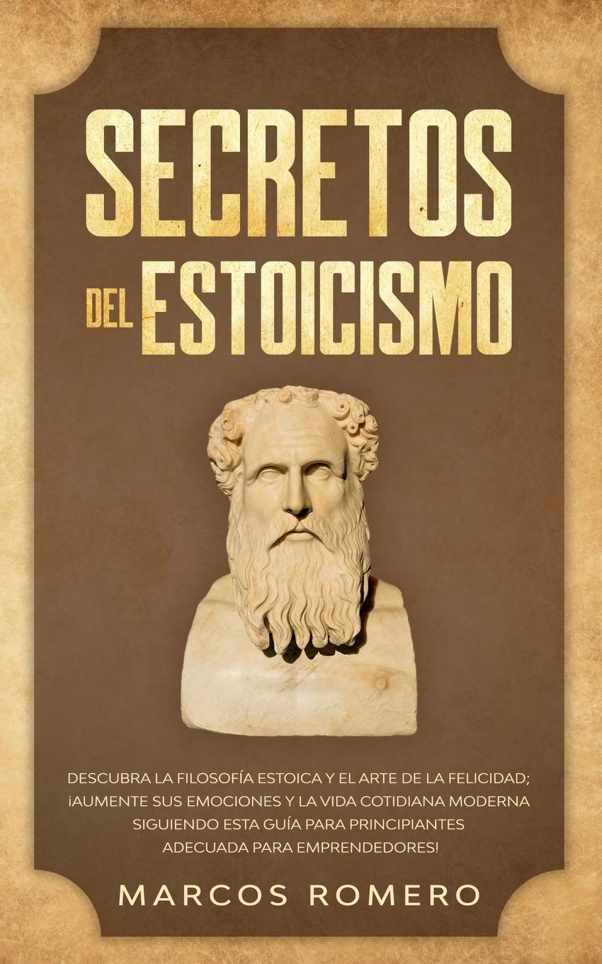 Secretos del Estoicismo: Descubra la Filosofía Estoica y el Arte de la Felicidad; ¡Aumente sus Emociones y la Vida Cotidiana Moderna Siguiendo esta ... para Emprendedores! (Spanish Edition) - 4694