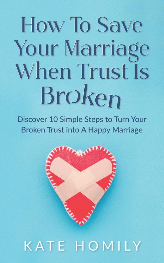How to Save Your Marriage When Trust Is Broken: Discover 10 Simple Steps to Turn Your Broken Trust Into a Happy Marriage (Relationships & Personal Development Guide)