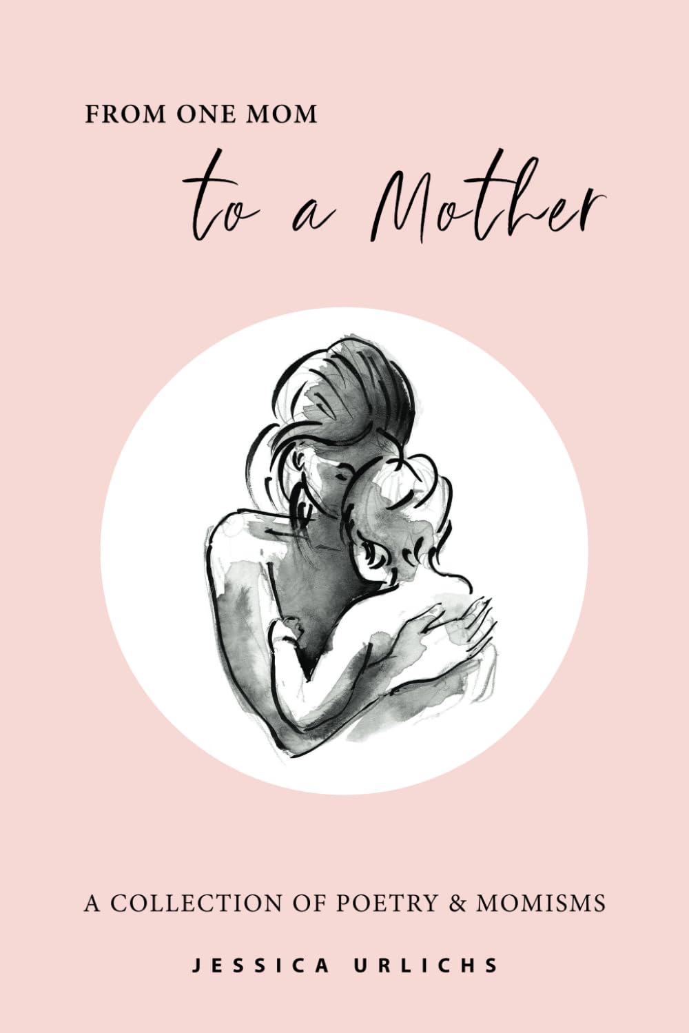 From One Mom to a Mother: Poetry & Momisms (Jessica Urlichs: Early Motherhood Poetry & Prose Collection) - 7571