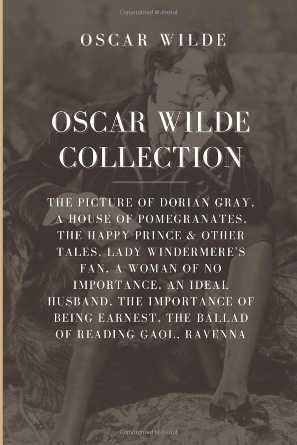 Oscar Wilde Collection: The Picture of Dorian Gray, A House of Pomegranates, The Happy Prince & Other Tales, Lady Windermere’s Fan, A Woman of No ... Earnest, The Ballad of Reading Gaol, Ravenna