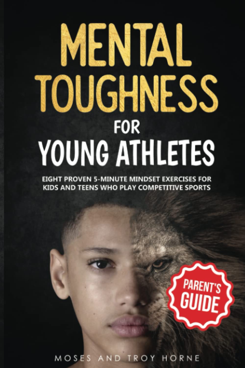 Mental Toughness For Young Athletes (Parent's Guide): Eight Proven 5-Minute Mindset Exercises For Kids And Teens Who Play Competitive Sports