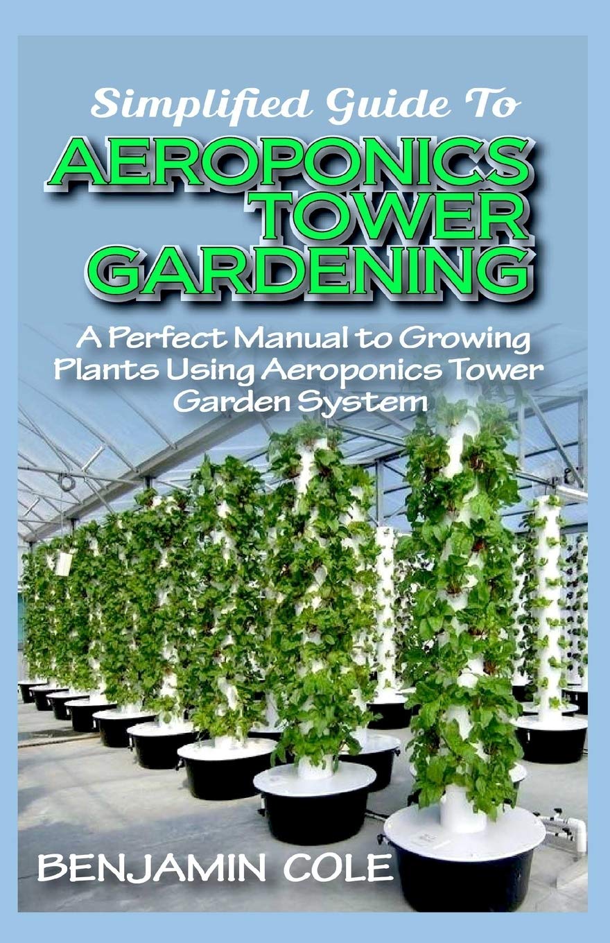 Simplified Guide To Aeroponics Tower Gardening: A Perfect Manual To Growing Plants Using Aeroponics Tower Garden System - 3514