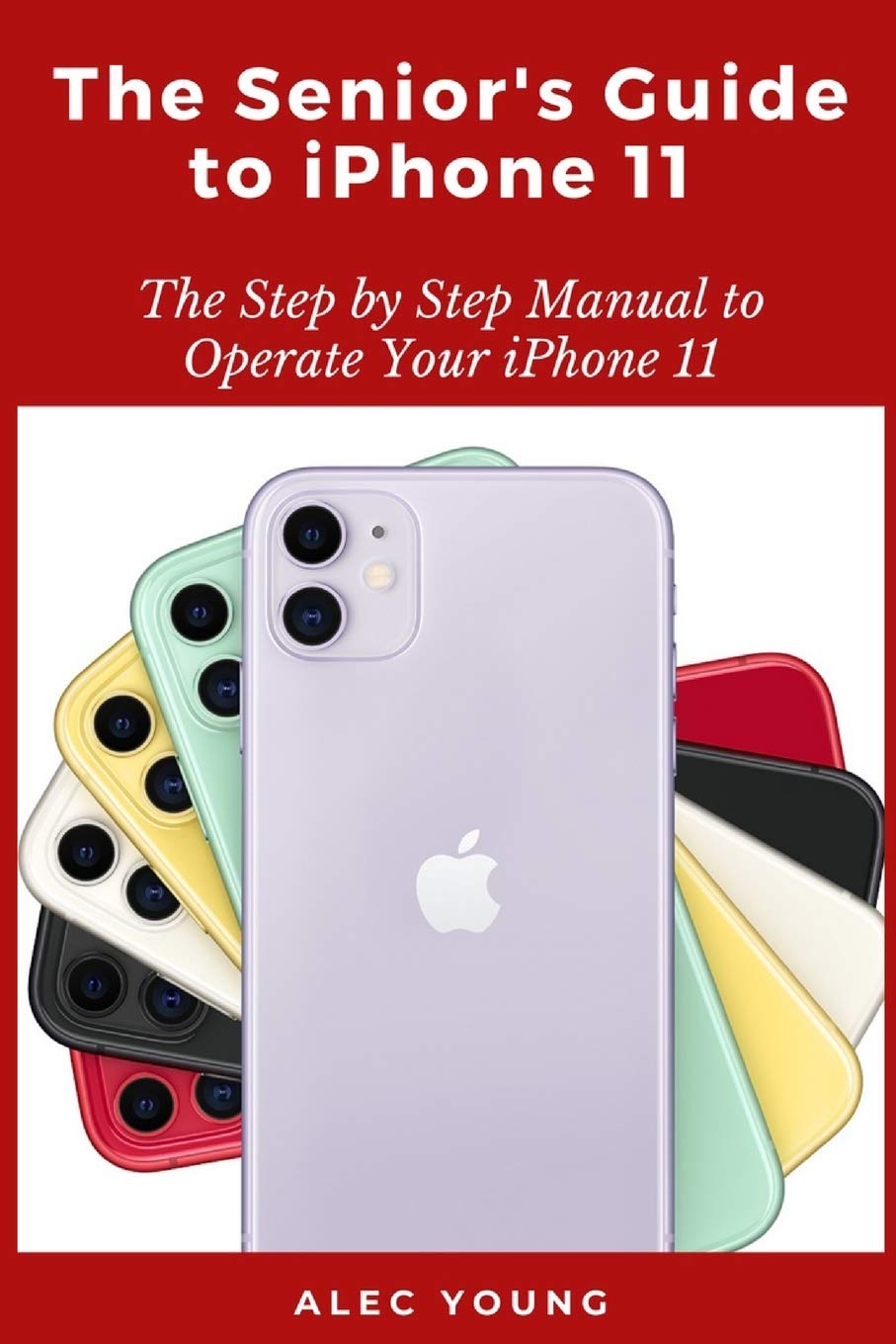 The Senior’s Guide to iPhone 11: The Step by Step Manual to Operate Your iPhone 11