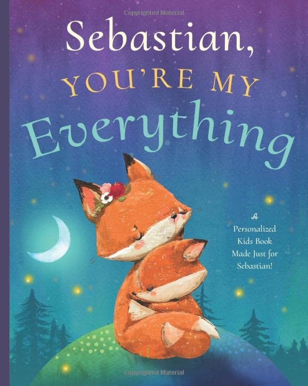 Sebastian, You’re My Everything: A Personalized Kids Book Just for Sebastian! (Personalized Children’s Book Gift for Baby Showers and Birthdays) - 7852