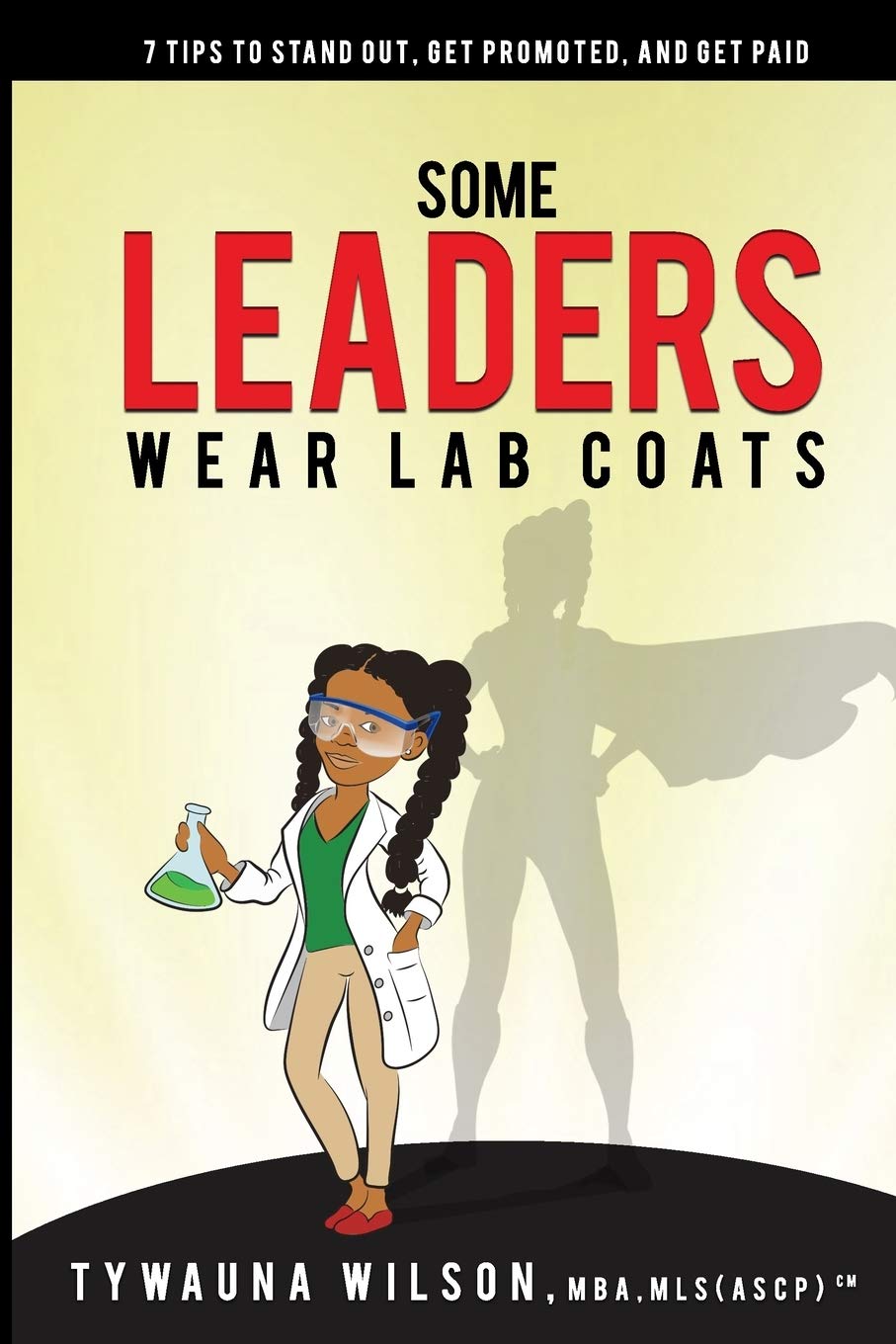 Some Leaders Wear Lab Coats: 7 Tips to Stand Out, Get Promoted, and Get Paid