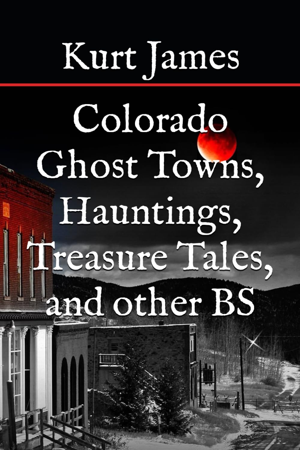 Colorado Ghost Towns, Hauntings, Treasure Tales, and other BS (KURT JAMES "BS" SERIES)