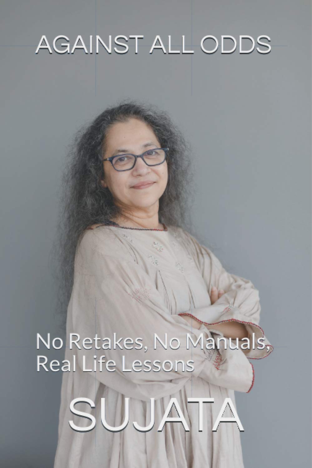 Against All Odds: No Retakes, No Manuals, Real life lessons