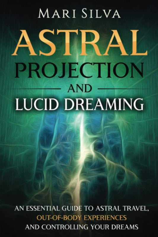 Astral Projection and Lucid Dreaming: An Essential Guide to Astral Travel, Out-Of-Body Experiences and Controlling Your Dreams (Spiritual Abilities)