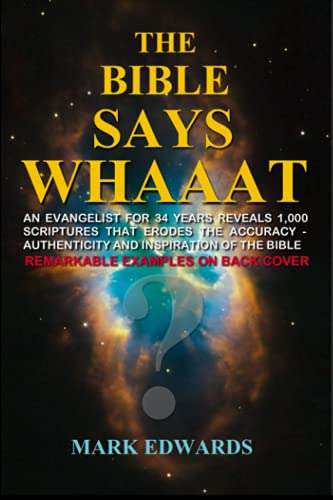 THE BIBLE SAYS WHAAAT?: An Evangelist for 34 years reveals 1,000 scriptures that erodes the accuracy authenticity and inspiration of the Bible - 2349