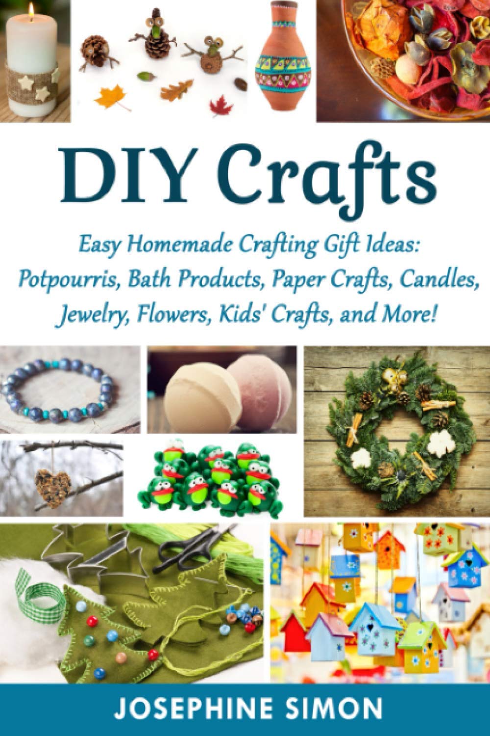 DIY Crafts: Easy Homemade Crafting Ideas: Potpourris, Bath Products, Holiday Crafts, Candles, Jewelry, Flowers, Kid’s Crafts, and More! (DIY Crafting Projects)