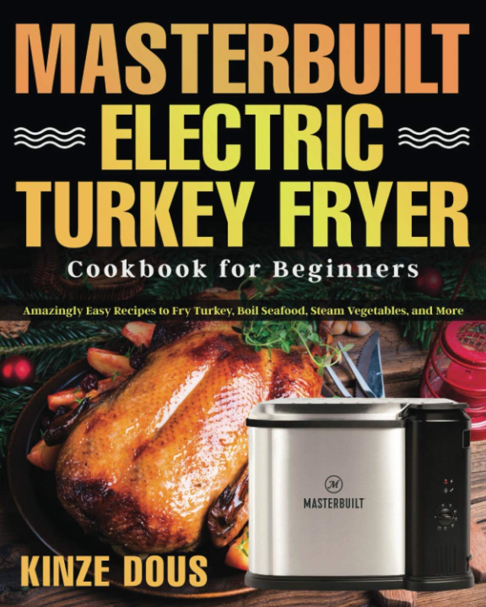 Masterbuilt Electric Turkey Fryer Cookbook for Beginners: Amazingly Easy Recipes to Fry Turkey, Boil Seafood, Steam Vegetables, and More - 4128