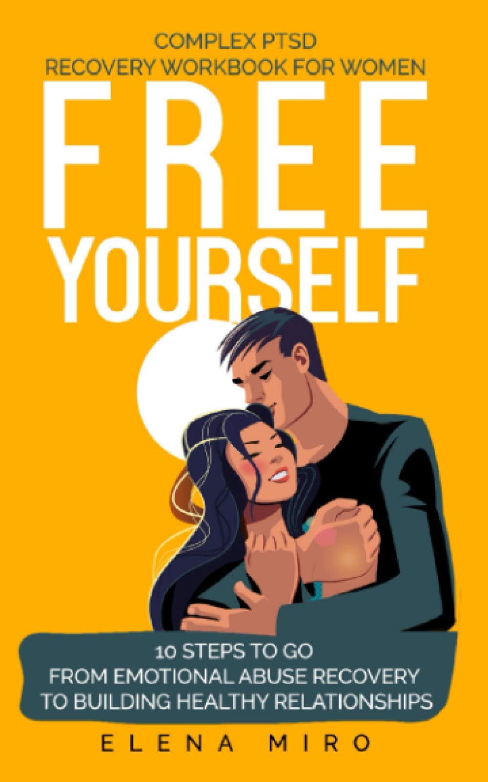 FREE YOURSELF! A Complex PTSD Recovery Workbook for Women: 10 steps to go from emotional abuse recovery to building healthy relationships (Narcissist Survivor)