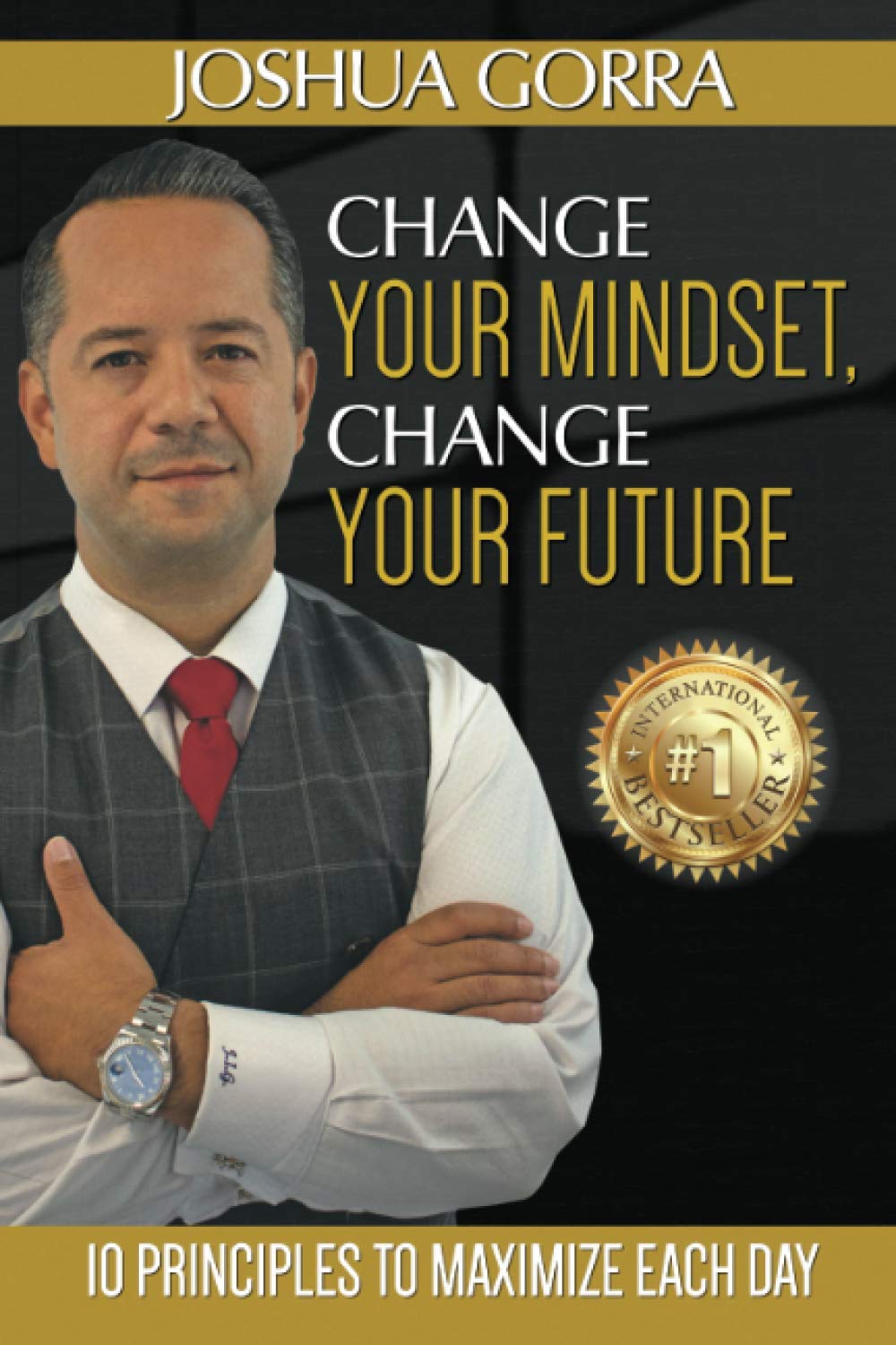 Change Your Mindset, Change Your Future: 10 Principles to Maximize Each Day