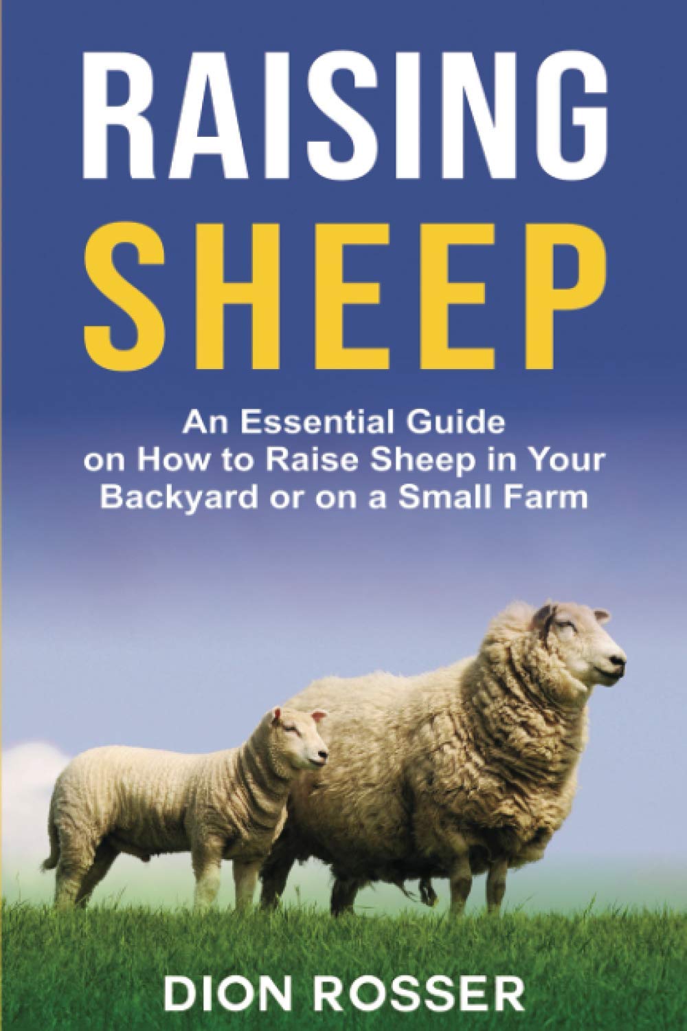 Raising Sheep: An Essential Guide on How to Raise Sheep in Your Backyard or on a Small Farm (Raising Livestock) - 3726