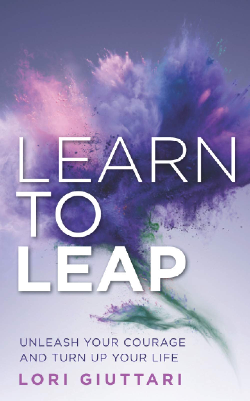Learn to Leap: Unleash Your Courage and Turn Up Your Life