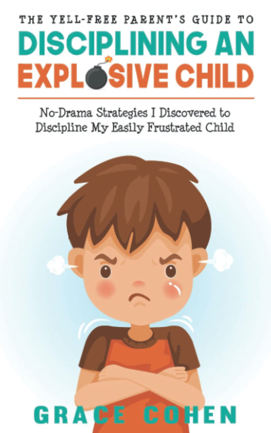 The Yell-Free Parent’s Guide to Disciplining an Explosive Child: No-Drama Strategies I Discovered to Discipline My Easily Frustrated Child (Raising an Explosive Child)