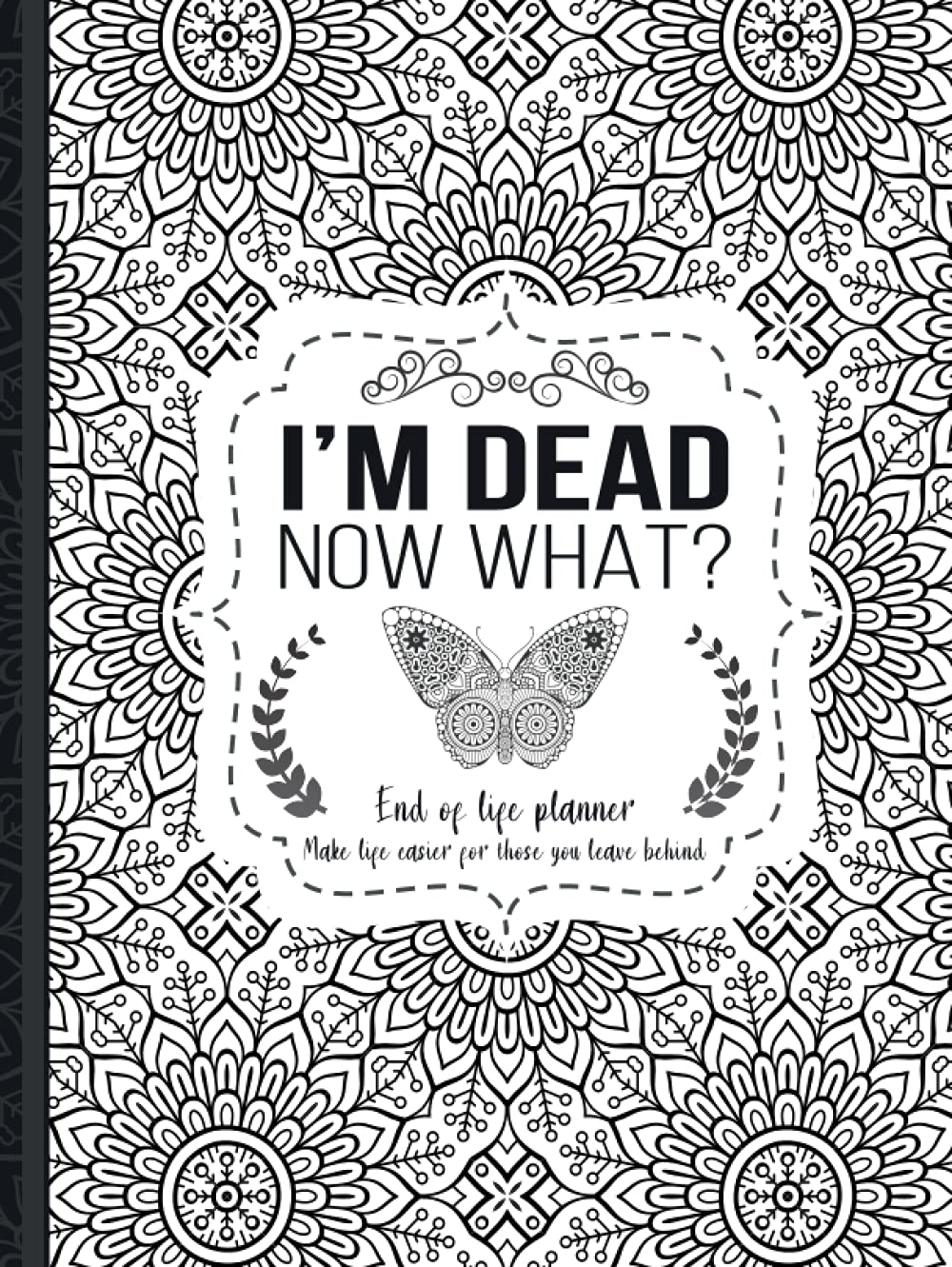 I'm Dead Now What?: End of life planner, Make life easier for those you leave behind, Matte Finish 8.5 x 11 in