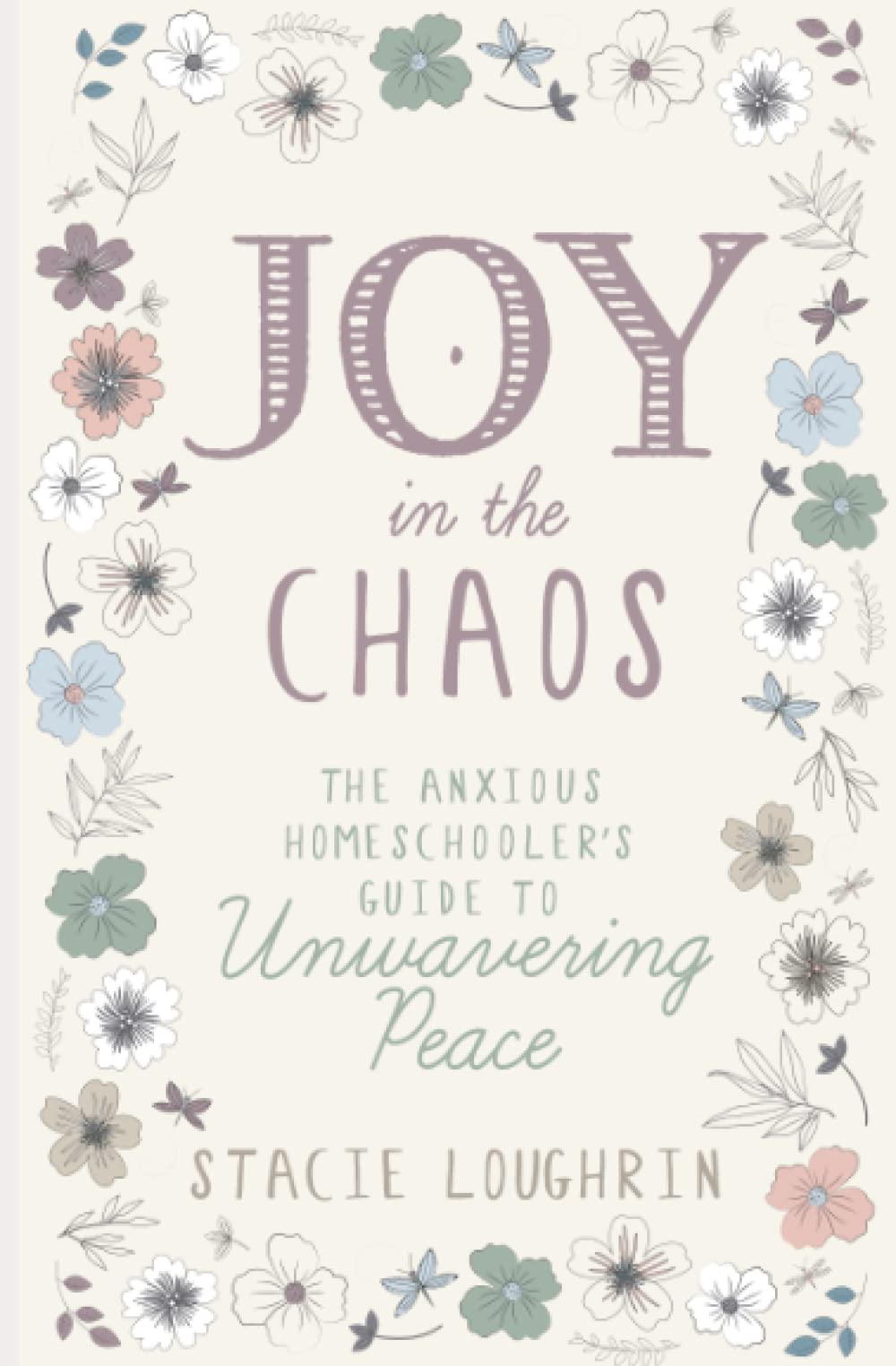 Joy in the Chaos: The Anxious Homeschooler's Guide to Unwavering Peace