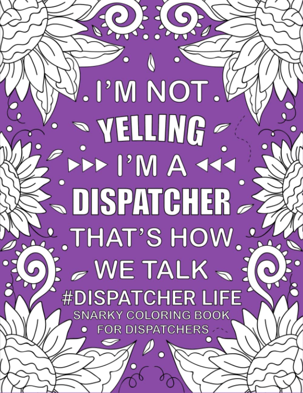 Dispatcher Life Snarky Coloring Book: Funny and Relatable Adult Coloring Book For 911 Dispatchers. Gift Idea - 6025