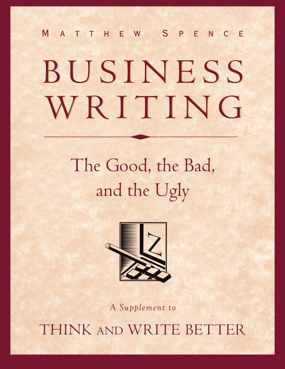 Business Writing: The Good, the Bad, and the Ugly: A Supplement to Think First, Write Better