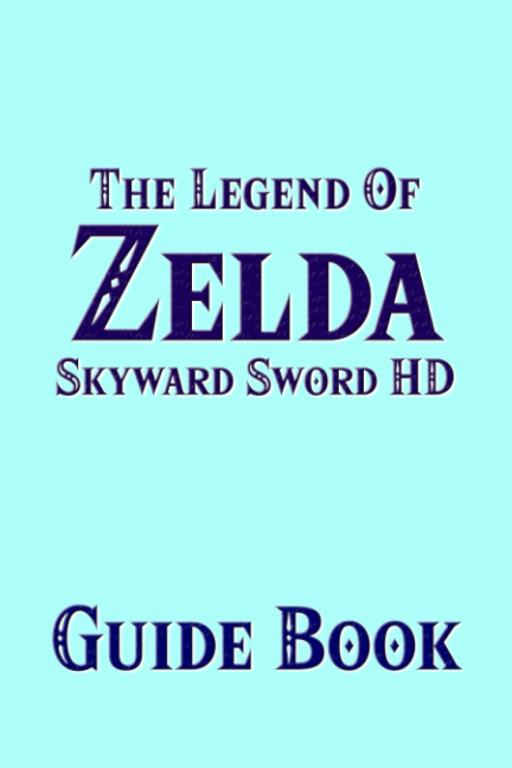 The Legend Of Zelda Skyward Sword HD Guide Book : The New Remastered Version Strategy Tutorial Featuring Secrets, Locations, Walktrhroughs And Tips To Improve Your Gameplay - 5644