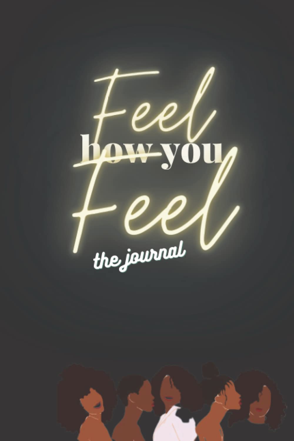 Feel How You Feel: a writing journal for women to manifest, create goals, pray, and heal