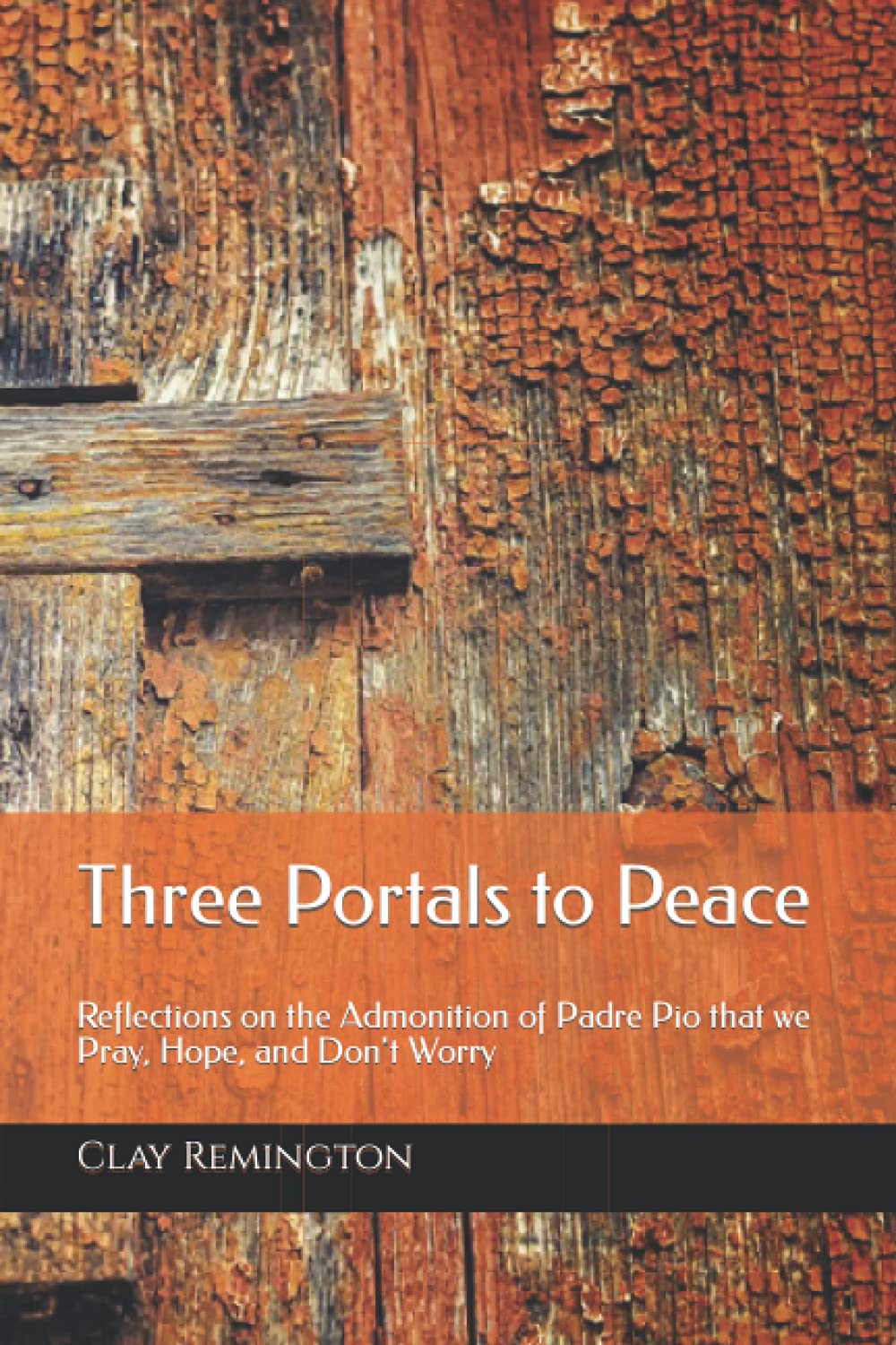 Three Portals to Peace: Reflections on the Admonition of Padre Pio that we Pray, Hope, and Don't Worry