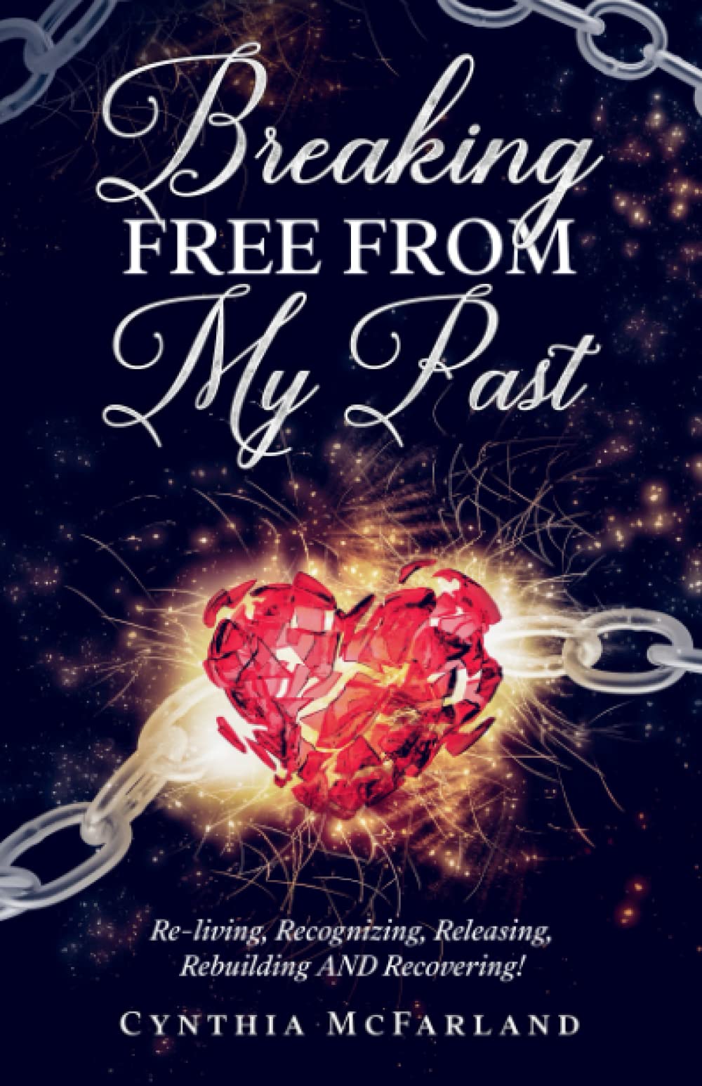 Breaking Free From My Past: Re-living, Recognizing, Releasing. Rebuilding and Recovering