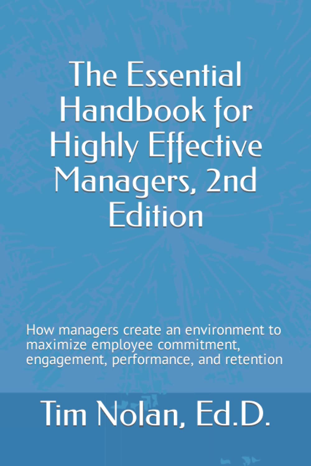 The Essential Handbook for Highly Effective Managers, 2nd Edition: How managers create an environment to maximize employee commitment, engagement, performance, and retention - 7335