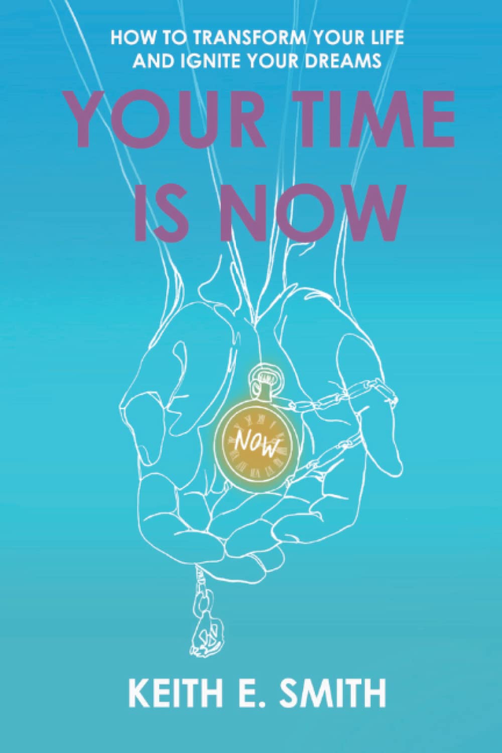 Your Time Is Now: How To Transform Your Life And Ignite Your Dreams