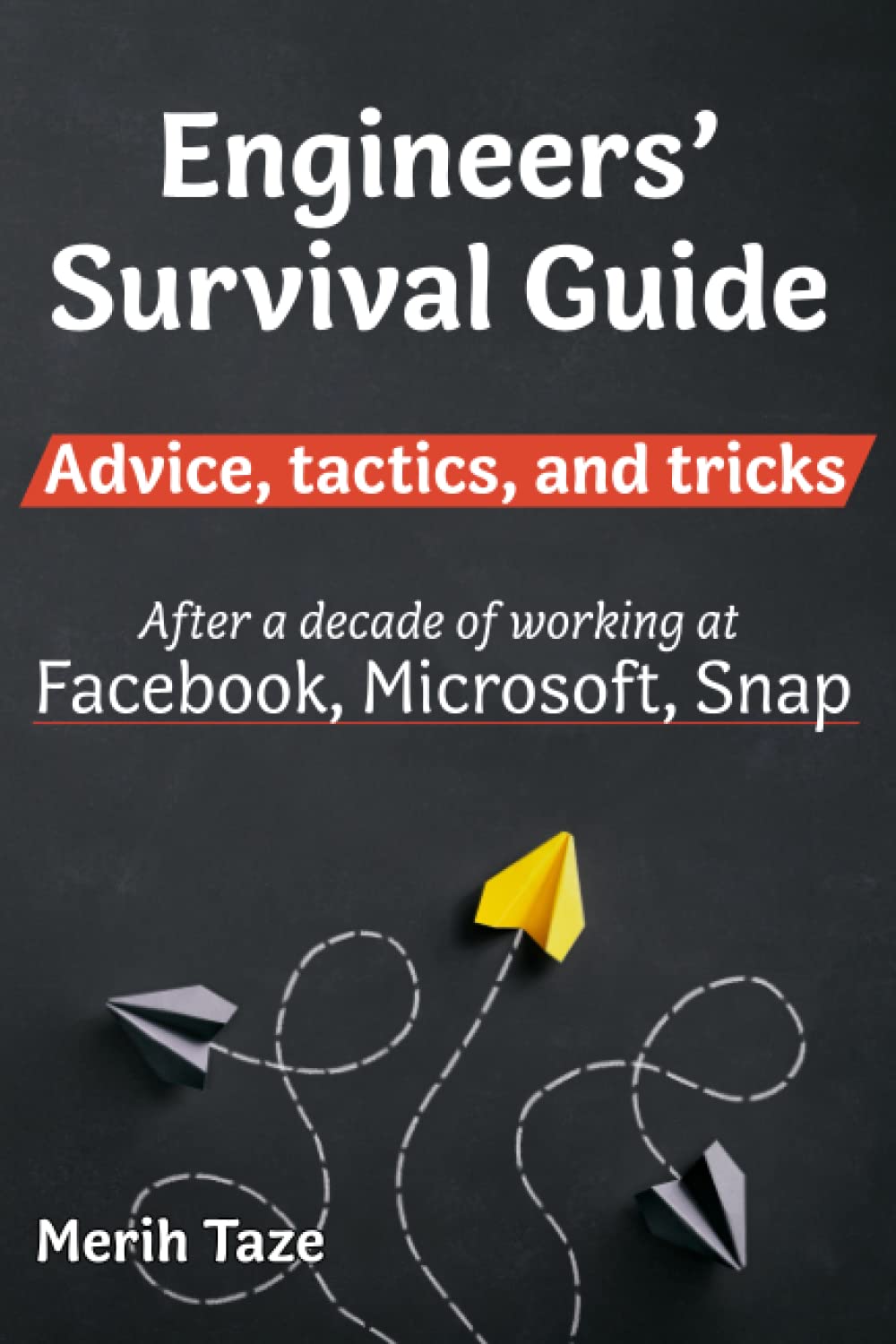 Engineers Survival Guide: Advice, tactics, and tricks After a decade of working at Facebook, Snapchat, and Microsoft - 1129