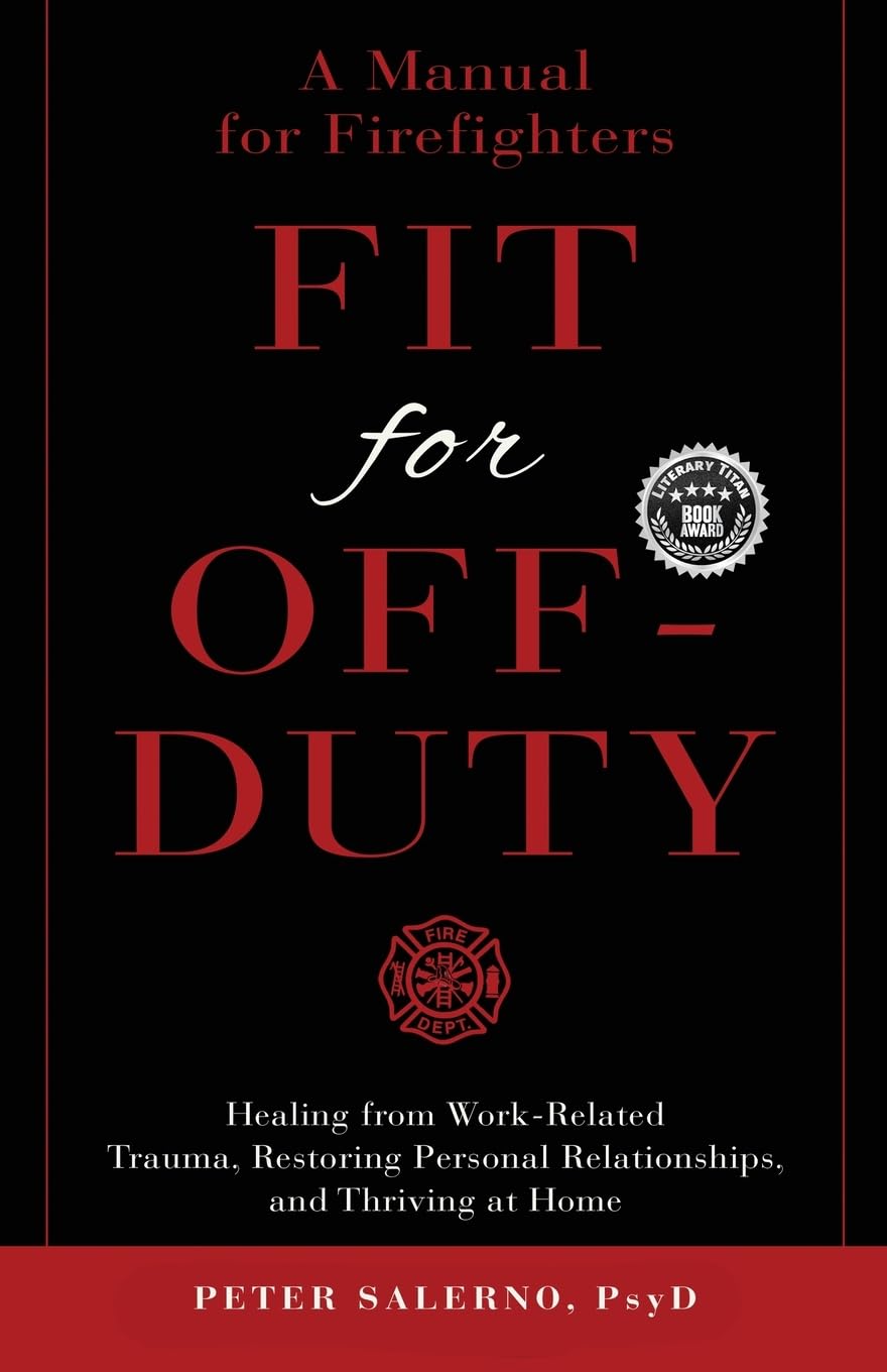 Fit For Off-Duty: A Manual for Firefighters: Healing from Work-Related Trauma, Restoring Personal Relationships, and Thriving at Home - 8968