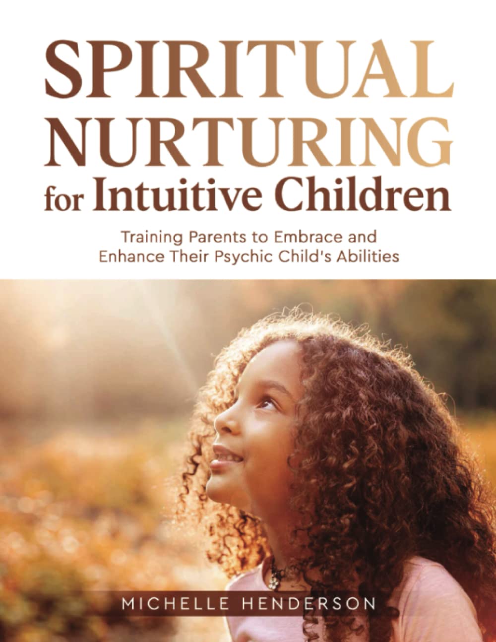 Spiritual Nurturing for Intuitive Children: Training Parents to Embrace and Enhance Their Psychic Child’s Abilities