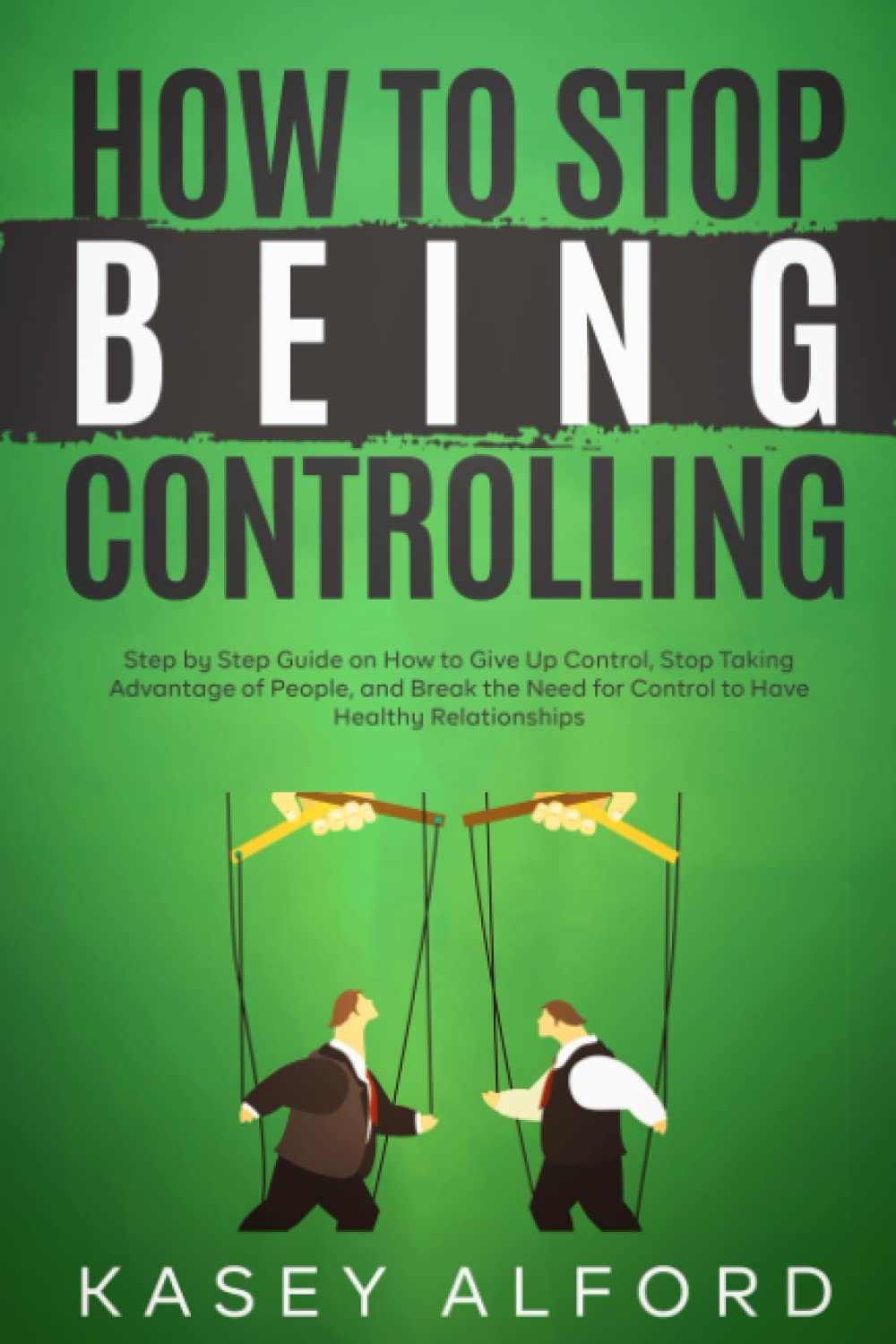 How To Stop Being Controlling: Step by Step Guide on How to Give Up Control, Stop Taking Advantage of People, and Break the Need for Control to Have Healthy Relationships - 185