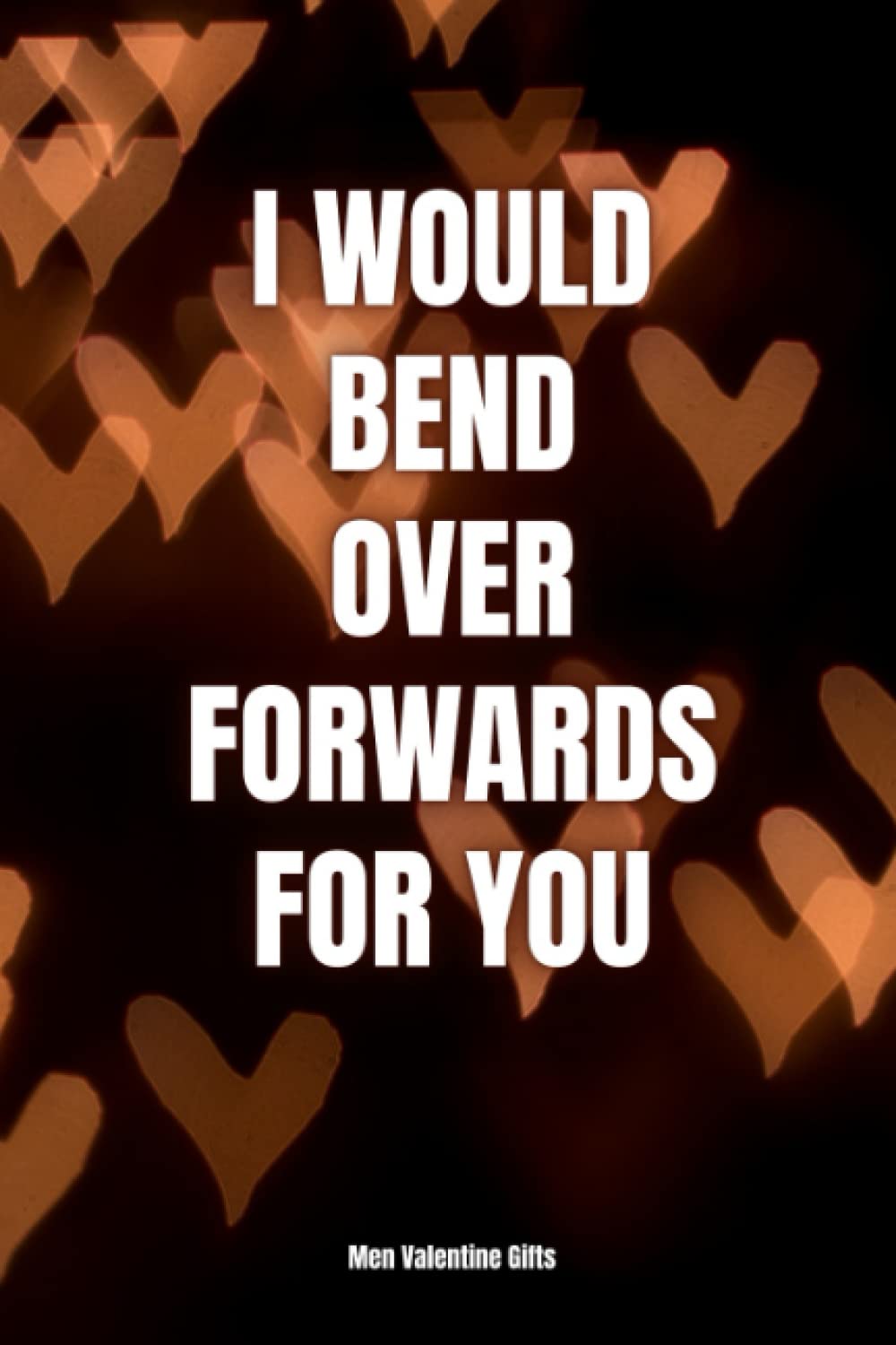 Men Valentine Gifts: Notebook - I Would Bend Over Forwards for You - Valentines Day Gifts for Him Men Boyfriend Husband - 2022