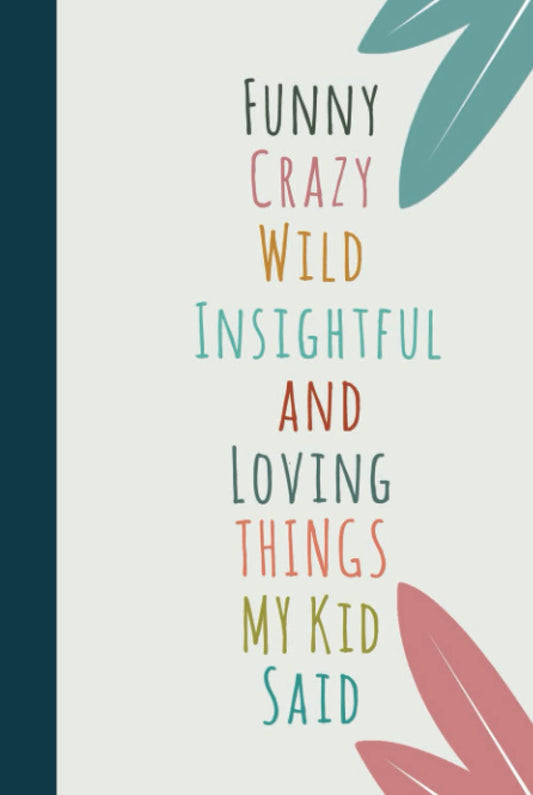 Funny Crazy Wild Insightful and Loving Things My Kid Said: Cute Journal to Preserve All Memorable Things Your Children Say | A Parents' Journal of ... Quotes | Memory book | 120 Pages, 6x9 inches - 3633