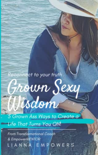 Grown Sexy Wisdom: 5 Grown Ass Ways to Create a Life that Turns You ON! - 5029