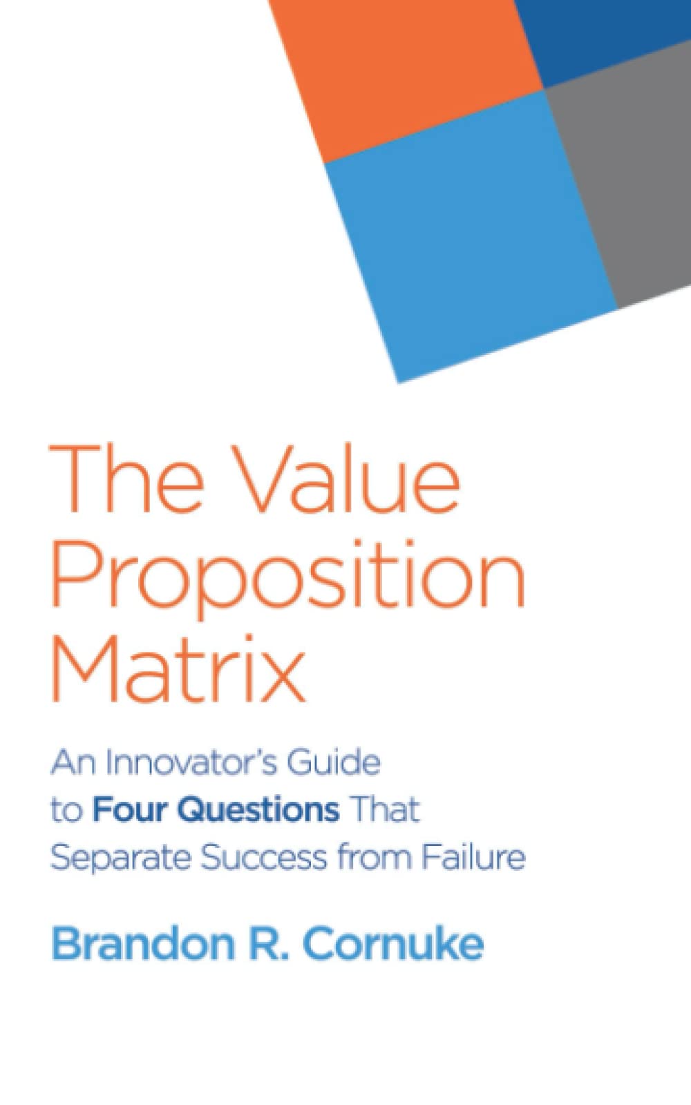 The Value Proposition Matrix: An Innovator's Guide to Four Questions That Separate Success from Failure